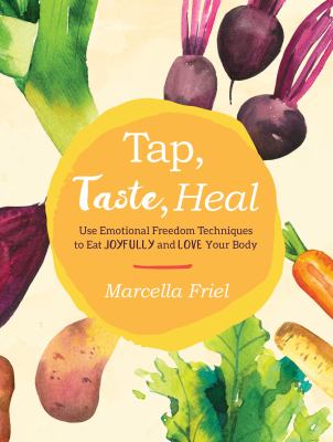 Tap, taste, heal : use emotional freedom techniques (EFT) to eat joyfully and love your body /