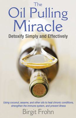 The oil pulling miracle : detoxify simply and effectively /