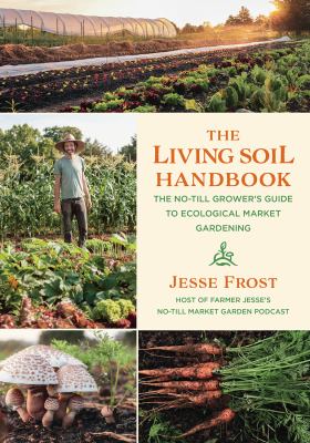 The living soil handbook : the no-till grower's guide to ecological market gardening /