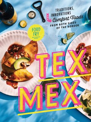 Tex Mex : traditions, innovations, and comfort foods from both sides of the border /