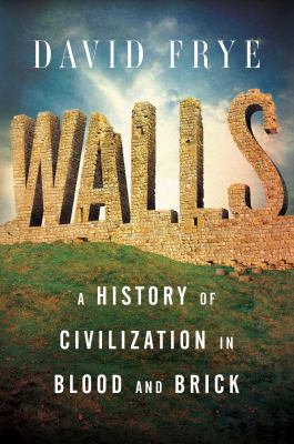 Walls : a history of civilization in blood and brick /