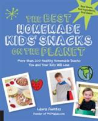 The best homemade kids' snacks on the planet : more than 200 healthy homemade snacks you and your kids will love /