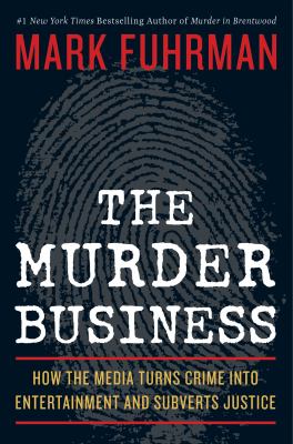 The murder business : how the media turns crime into entertainment and subverts justice /