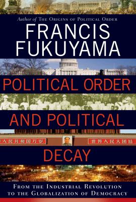Political order and political decay : from the industrial revolution to the globalization of democracy /