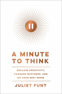 A minute to think : reclaim creativity, conquer busyness, and do your best work /