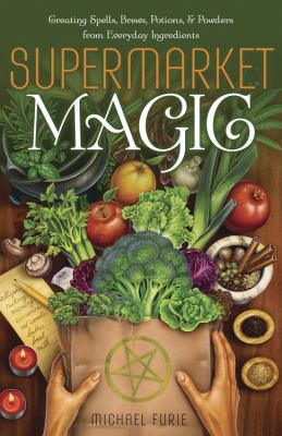 Supermarket magic : creating spells, brews, potions & powders from everyday ingredients /