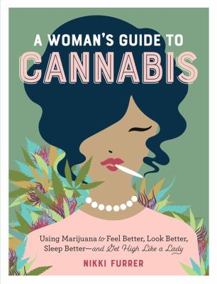 A woman's guide to cannabis : using marijuana to feel better, look better, sleep better--and get high like a lady /