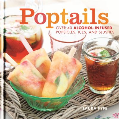 Poptails : over 40 alcohol-infused popsicles, ices, and slushes /