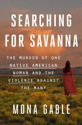 Searching for Savanna : the murder of one Native American woman and the violence against the many /