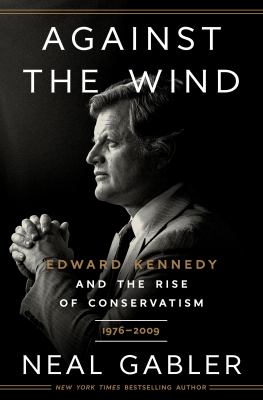 Against the wind : Edward Kennedy and the rise of conservatism /