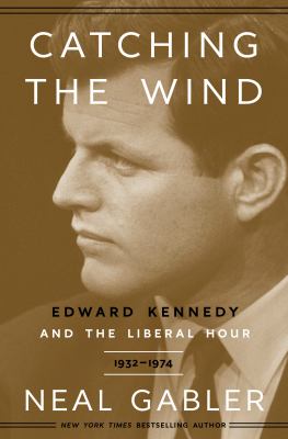 Catching the wind : Edward Kennedy and the liberal hour /