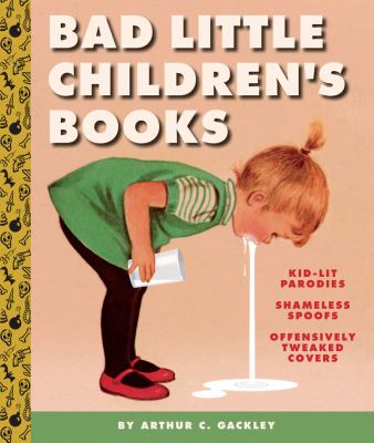 Bad little children's books : kid-lit parodies, shameless spoofs, offensively tweaked covers /