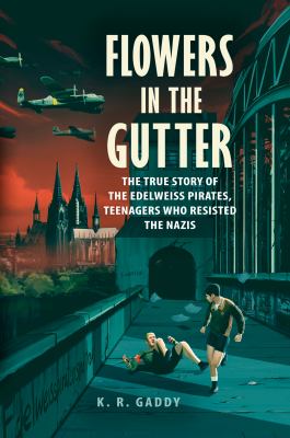 Flowers in the gutter : the true story of the Edelweiss Pirates, teenagers who resisted the Nazis /
