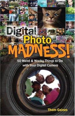 Digital photo madness! : 50 weird & wacky things to do with your digital camera /