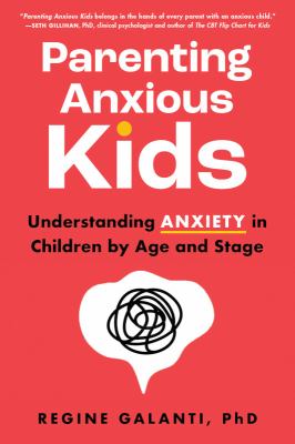 Parenting anxious kids : understanding anxiety in children by age and stage /
