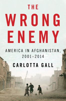The wrong enemy : America in Afghanistan, 2001-2014 /