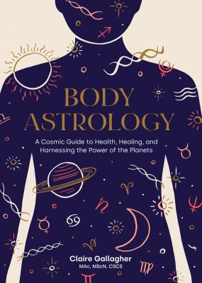 Body astrology : a cosmic guide to health, healing, and harnessing the power of the planets /