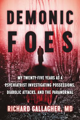 Demonic foes : my twenty-five years as a psychiatrist investigating possessions, diabolic attacks, and the paranormal /