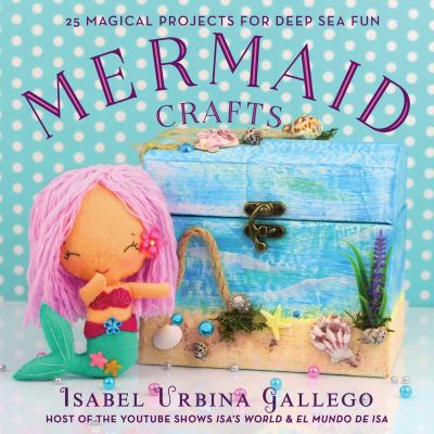 Mermaid crafts : 25 magical projects for deep sea fun /