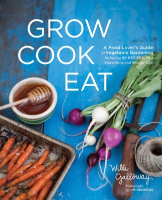 Grow cook eat : a food lover's guide to kitchen gardening, including 50 recipes, plus harvesting and storage tips /