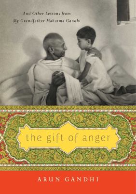 The gift of anger : and other lessons from my grandfather, Mahatma Gandhi /