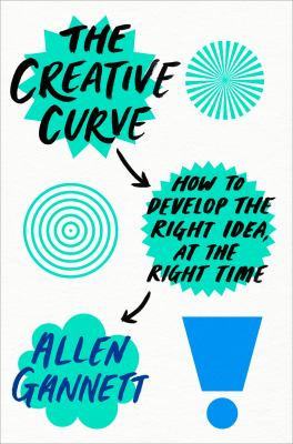 The creative curve : how to develop the right idea, at the right time /