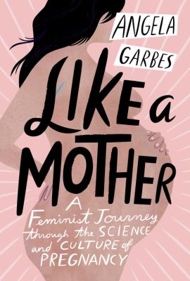 Like a mother : a feminist journey through the science and culture of pregnancy /