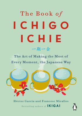 The book of ichigo ichie : the art of making the most of every moment, the Japanese way /