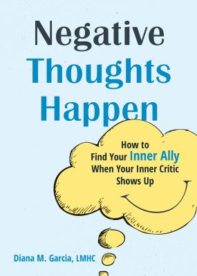 Negative thoughts happen : how to find your inner ally when your inner critic shows up /