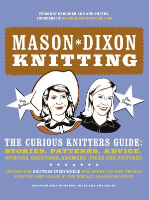 Mason-Dixon knitting : the curious knitters' guide ; stories, patterns, advice, opinions, questions, answers, jokes, and pictures /