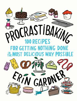 Procrastibaking : 100 recipes for getting nothing done in the most delicious way possible /