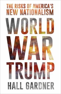 World war Trump : the risks of America's new nationalism /