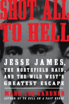 Shot all to hell : Jesse James, the Northfield Raid, and the wild west's greatest escape /