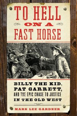 To hell on a fast horse : Billy the Kid, Pat Garrett, and the epic chase to justice in the Old West /