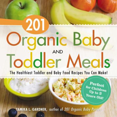 201 organic baby and toddler meals : the healthiest toddler and baby food recipes you can make! /