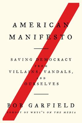 American manifesto : saving democracy from villains, vandals, and ourselves /