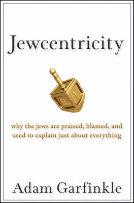 Jewcentricity : why the Jews are praised, blamed, and used to explain just about everything /