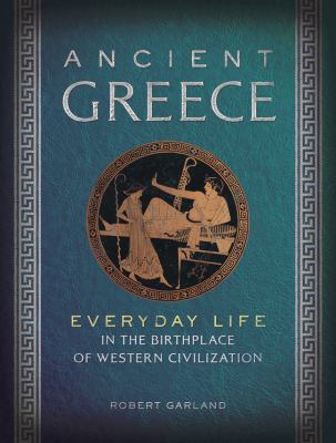 Ancient Greece : everyday life in the birthplace of western civilization /