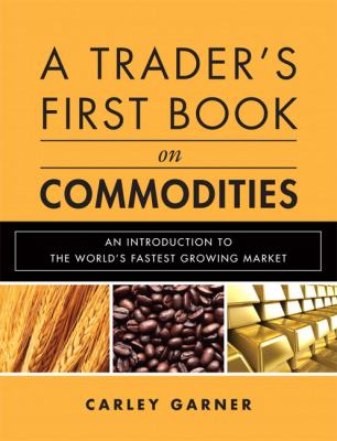 A trader's first book on commodities : an introduction to the world's fastest growing market /