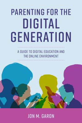 Parenting for the digital generation : the parent's guide to digital education and the online environment /