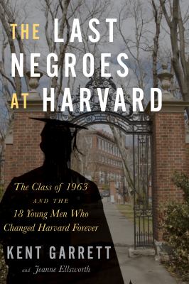 The last negroes at Harvard : the class of 1963 and the eighteen young men who changed Harvard forever /