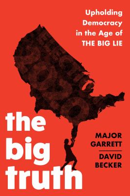 The big truth : upholding democracy in the age of The Big Lie /