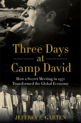 Three days at Camp David : how a secret meeting in 1971 transformed the global economy /