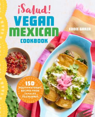 ¡Salud! vegan Mexican cookbook : 150 mouthwatering recipes from tamales to churros /