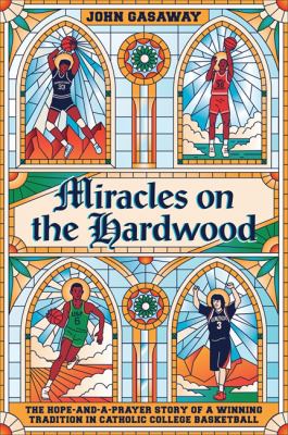 Miracles on the hardwood : the hope-and-a-prayer story of a winning tradition in Catholic college basketball /