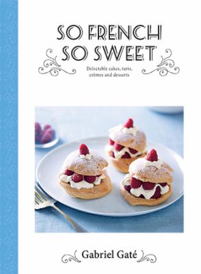 So French, so sweet : delectable cakes, tarts, crèmes and desserts /