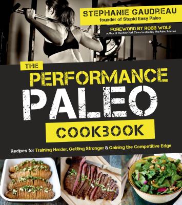 The performance paleo cookbook : recipes for training harder, getting stronger & gaining the competitive edge /