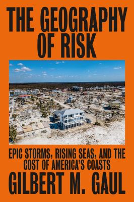 The geography of risk : epic storms, rising seas, and the costs of America's coasts /
