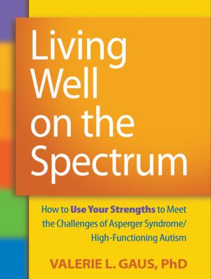 Living well on the spectrum : how to use your strengths to meet the challenges of Asperger syndrome/high-functioning autism /