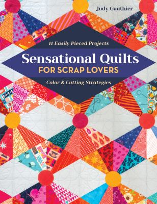Sensational quilts for scrap lovers : 11 easily pieced projects : color & cutting strategies /